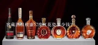 窖藏酒祖杜康52度红花瓷多少钱？