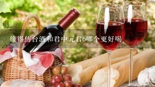 缘得仿台酒和君中元君6哪个更好喝