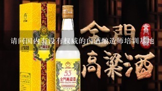 请问国内有没有权威的白酒酿造师培训基地