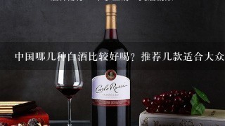 中国哪几种白酒比较好喝？推荐几款适合大众口味的