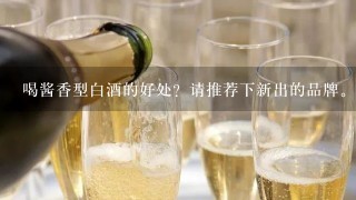 喝酱香型白酒的好处？请推荐下新出的品牌。