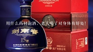 用什么药材泡酒，老人喝了对身体有好处！