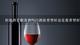 杜康酒是粮食酒吗白酒浓香型好还是酱香型好？