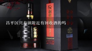 昌平区兴寿镇附近有回收酒的吗