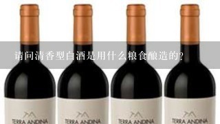 请问清香型白酒是用什么粮食酿造的？