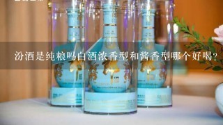 汾酒是纯粮吗白酒浓香型和酱香型哪个好喝？