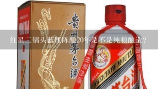 红星二锅头蓝瓶陈酿20年是不是纯粮酿造？