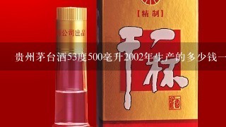 贵州茅台酒53度500毫升2002年生产的多少钱一瓶