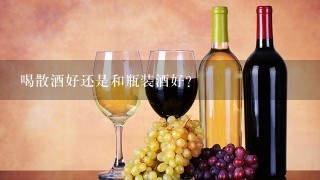 喝散酒好还是和瓶装酒好？