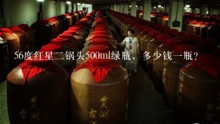 56度红星二锅头500ml绿瓶，多少钱一瓶?