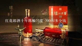 红花郎酒十年陈酿53度 500ml多少钱