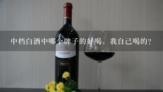 中档白酒中哪个牌子的好喝，我自己喝的？