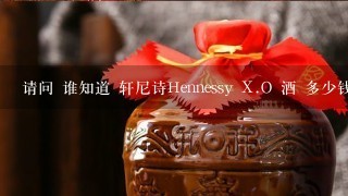 请问 谁知道 轩尼诗Hennessy X.O 酒 多少钱一瓶 谢谢？