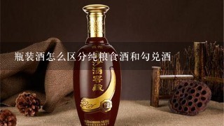 瓶装酒怎么区分纯粮食酒和勾兑酒