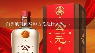 白酒瓶前面写的古龙是什么酒