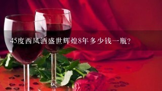 45度西凤酒盛世辉煌8年多少钱一瓶？