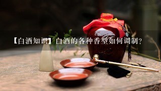 【白酒知识】白酒的各种香型如何调制？