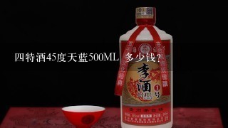 四特酒45度天蓝500ML 多少钱？