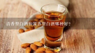 清香型白酒和酱香型白酒哪种好？