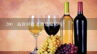 200 高价回收老酒是骗局吗？