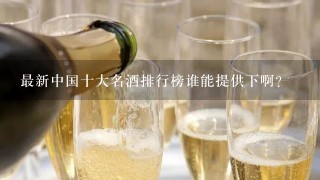 最新中国十大名酒排行榜谁能提供下啊？