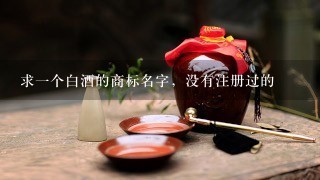 求一个白酒的商标名字，没有注册过的