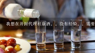 我想在开封代理杜康酒。没有经验。需要投入多少资金。。有什么风险