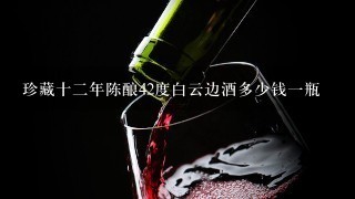 珍藏十二年陈酿42度白云边酒多少钱一瓶