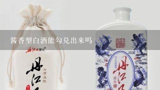 酱香型白酒能勾兑出来吗