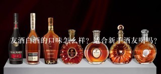 友酒白酒的口味怎么样？适合新手酒友喝吗？