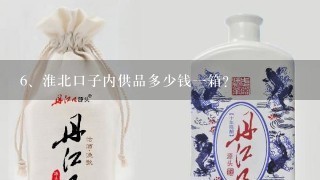 淮北口子内供品多少钱一箱？