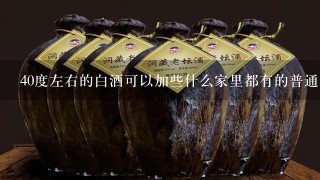 40度左右的白酒可以加些什么家里都有的普通材料进去使口感更好，没那么辣？