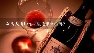 双沟大曲10元一瓶是粮食酒吗？