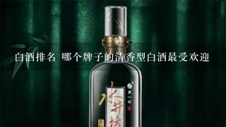 白酒排名 哪个牌子的清香型白酒最受欢迎