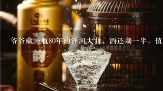 爷爷藏一瓶80年的洋河大曲，酒还剩一半，值钱吗？