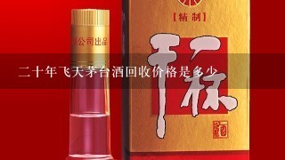 二十年飞天茅台酒回收价格是多少