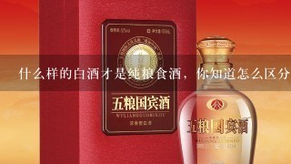 什么样的白酒才是纯粮食酒，你知道怎么区分吗？