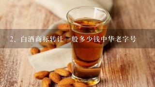 白酒商标转让一般多少钱中华老字号