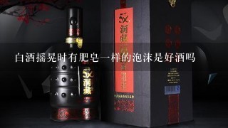 白酒摇晃时有肥皂一样的泡沫是好酒吗