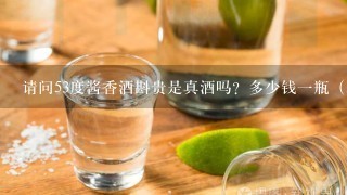 请问53度酱香酒斟贵是真酒吗？多少钱一瓶（500ml）？