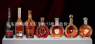 京东抢购的飞天茅台53度回收价？