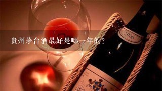 贵州茅台酒最好是哪一年的？