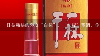 日益稀缺的59度“白标”、“红标”董酒，你还有机会