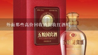 外面那些高价回收酒的收红酒吗