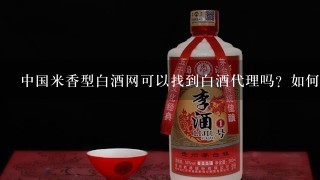 中国米香型白酒网可以找到白酒代理吗？如何选择商家？