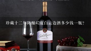 珍藏十二年陈酿42度白云边酒多少钱一瓶？