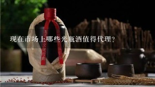 现在市场上哪些光瓶酒值得代理？