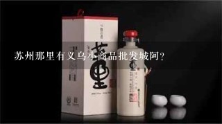 苏州那里有义乌小商品批发城阿?