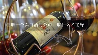 注册一个卖白酒的公司，取什么名字好