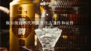 做市级白酒代理需要什么条件和证件